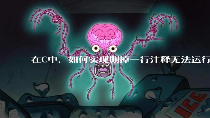 在C中，如何实现删掉一行注释无法运行？