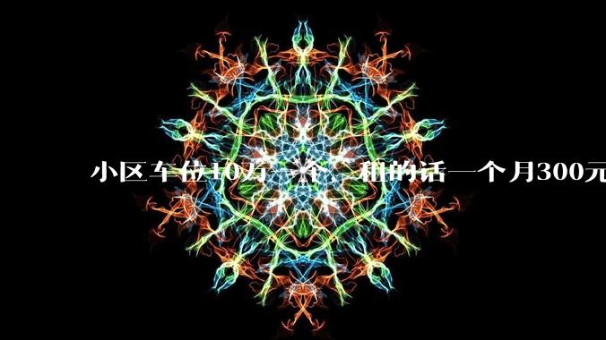 小区车位10万一个，租的话一个月300元，还有必要买车位吗？